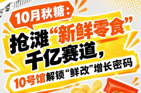 10月秋糖：抢滩“新鲜零食”千亿赛道，10号馆中华厅重磅开启“鲜改”增长密码