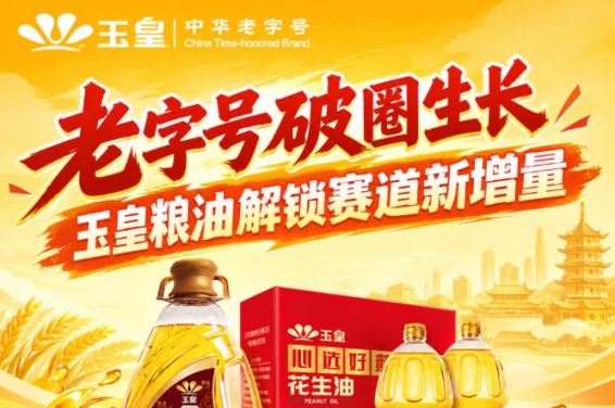 *破圈生长，玉皇粮油解锁赛道新增量样本